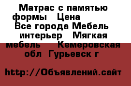 Матрас с памятью формы › Цена ­ 4 495 - Все города Мебель, интерьер » Мягкая мебель   . Кемеровская обл.,Гурьевск г.